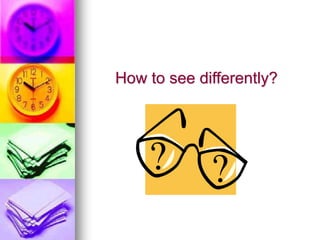 How to see differently?
 
