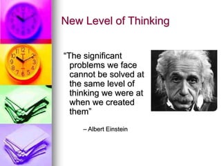 New Level of Thinking
“The significant
problems we face
cannot be solved at
the same level of
thinking we were at
when we created
them”
– Albert Einstein
 