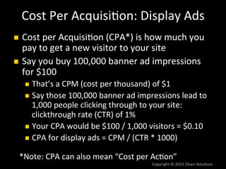 Cost#Per#Acquisi/on:#PPC#
!    Google#AdWords#lets#you#“pay#per#click”#(PPC)#
!    So#your#CPA#is#your#“cost#per#click”#(C...