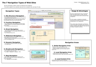 The 7 Navigation Types of Web Sites                                                                                                                                                     Contact: HASEGAWA Atsushi, Ph.D.
                                                                                                                                                                                                      hase@concentinc.jp

  We have developed a pattern system for designing site navigations.
  This system applies for any standard sites such as a company’s site, and basic EC sites.




                                                                                                                                                                                Usage & Advantages
      Navigation Types
                                                                                                                   2. Function Navigation                                   We have categorized the links of standard
                                                                                                                                                                            sites into seven types by usage. And we
 1. Site Structure Navigation                                                                                                                                               have prepared three areas to allocate these
                                                                                             1. Site Structure Navigation                                                   navigations.
  - This navigation shows the site structure and allows users to
 move along with the site structure.
  - Usually the first layer items of the site structure appear on
                                                                                                                                                                            On this system, navigations (semantic
 the Global Navigation Area. The other items appear on the          6. Breadcrumb Navigation
                                                                                                                                                                            structure and function) and area definitions
 Local Navigation Area and the Local Content Area.
                                                                                                                                                                            (presentation) are independent.
 2. Function Navigation                                                                                   4. Reference Navigation
  - This navigation leads users to the site’s functional pages.
                                                                                                                                                                            This system helps information architects to
  - Usually it appears on the Global Navigation Area (header
                                                                                                                                                                            build a consistent navigation policy. And this
 and/or footer).
                                                                                                                                                                            system would be also useful for learning how
  - e.g. Sitemap link, privacy policy link.
                                                                                                                                                                            to design navigation systems.
                                                                      3. Direct Navigation

 3. Direct Navigation
  - This navigation leads users to some pages directly.
  - Usually it appears on the top page of the site and on the
 Local Content Area.
  - e.g. Ad banner, shortcut link.



 4. Reference Navigation                                                       1. Site Structure Navigation
  - This navigation leads users to related contents and/or
 related pages of the current content.
  - Usually it appears as linked text on the Local Content Area
 or the Local Navigation Area.



 5. Dynamic Navigation                                                                                                                                       Navigation Areas
 - This navigation generates dynamic result pages.
                                                                                    2. Function Navigation
 - e.g. Search form.

                                                                                                                      1. Global Navigation Area
                                                                                                                      - Present on every page throughout a site.
                                                                                                                                                                                              1. Global Nav. Area
                                                                                                                     - Navigations appear as buttons and/or text links.
 6. Breadcrumb Navigation                                                                                            - Usually the header area and the footer area are
                                                                                                                     used for this.
 - This navigation shows the location of the user and allows
                                                                                                                                                                                             3. Local Content
 users to go back to the upper layer.
                                                                                                                                                                                                   Area
 - e.g. HOME > PRODUCTS > KITCHEN > PANS
                                                                                                                            2. Local Navigation Area
                                                                                 7. Step
                                                                                Navigation
                                                                                                                       - Areas that have navigations for each page.
                                                                                                                                                                                                            2. Local Nav.
                                                                                                                       - Usually left side area or right side area are used for this.
                                                                                                                                                                                                                Area
 7. Step Navigation                                                         5. Dynamic Navigation
  - This navigation shows a sequence of pages and the
 location, and it allows users to move to the previous, next
 and any other pages.
                                                                                                                              3. Local Content Area
  - e.g. <PREVIOUS 1|2|3|4|5 NEXT>
                                                                                                                    - Areas that have the contents of each page.
                                                                                                                    - Navigations appear as text links, buttons, and various format.