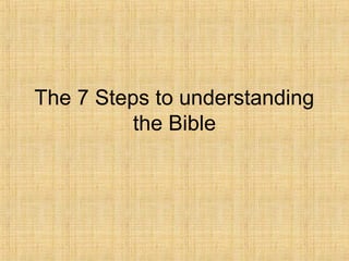 The 7 Steps to understanding
the Bible
 