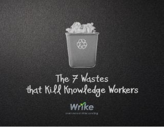 The 7 Wastes
that Kill Knowledge Workers
Learn more at Wrike.com/blog
 