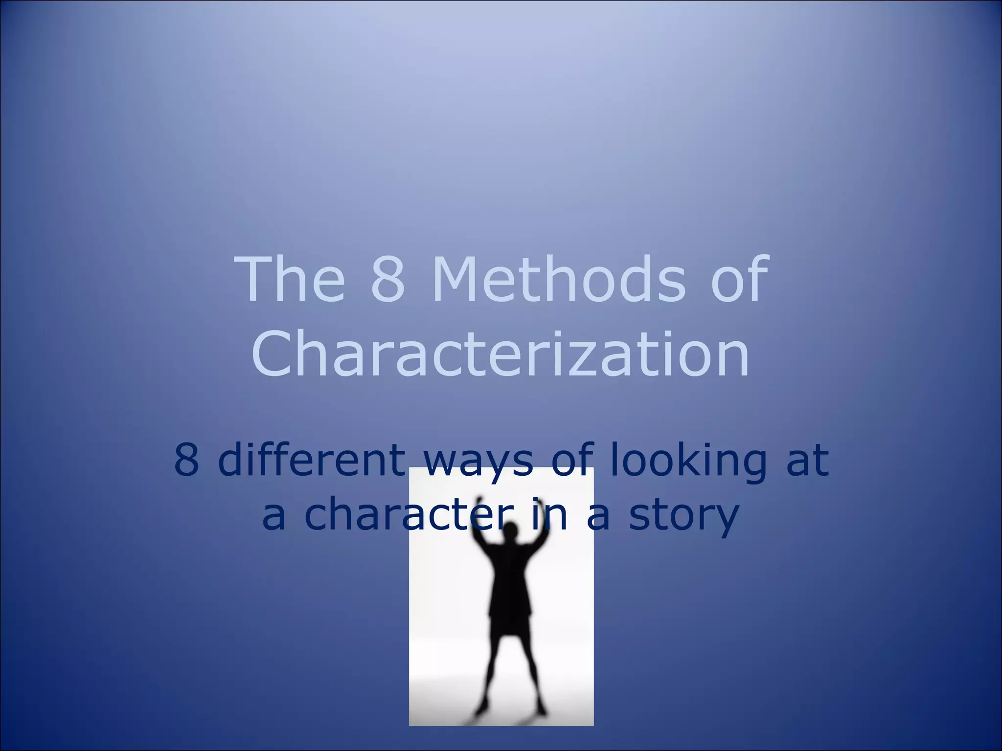 The 8 Methods of Characterization 8 different ways of looking at a character in a story 