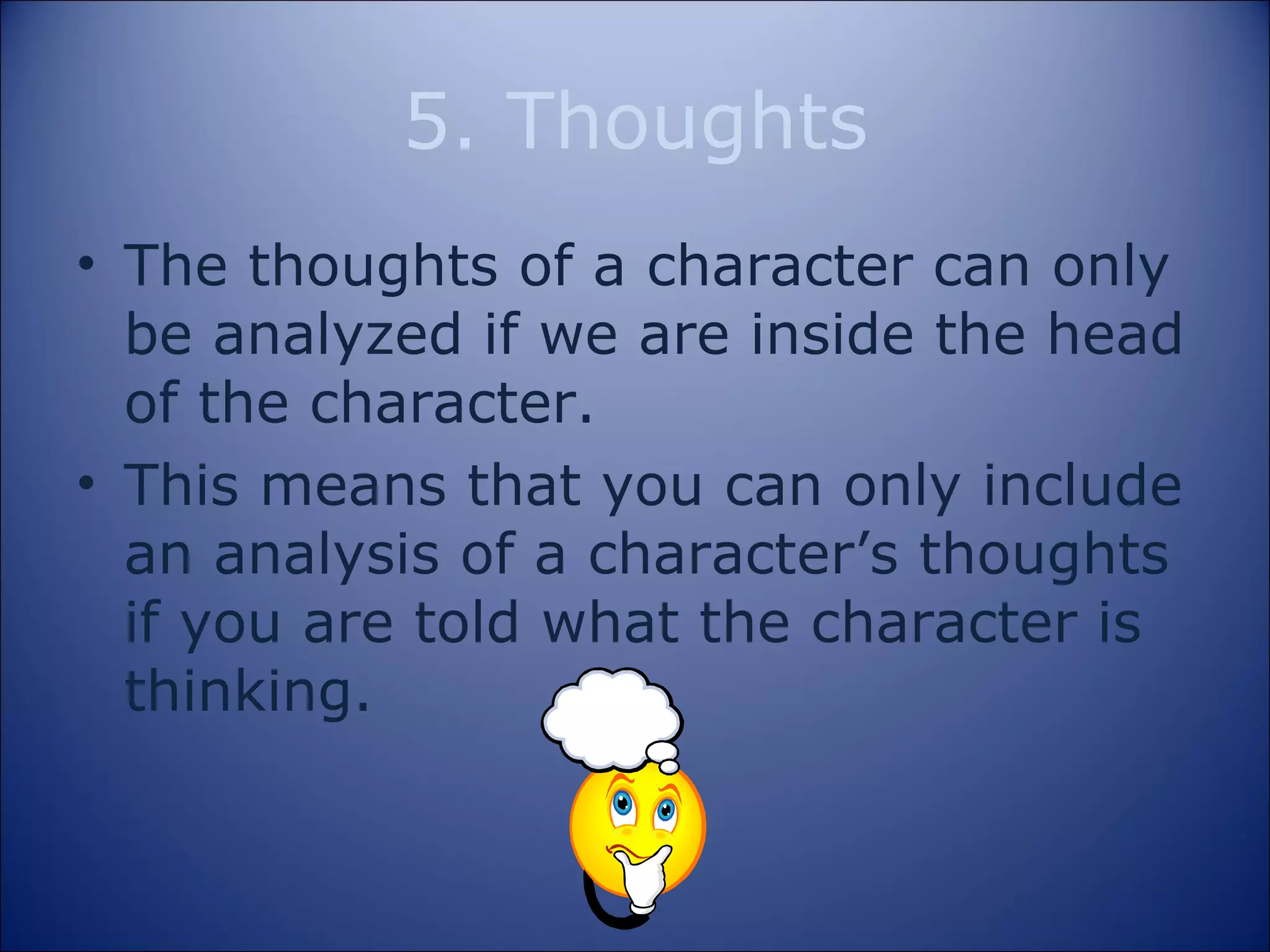 5. Thoughts The thoughts of a character can only be analyzed if we are inside the head of the character. This means that you can only include an analysis of a character’s thoughts if you are told what the character is thinking. 