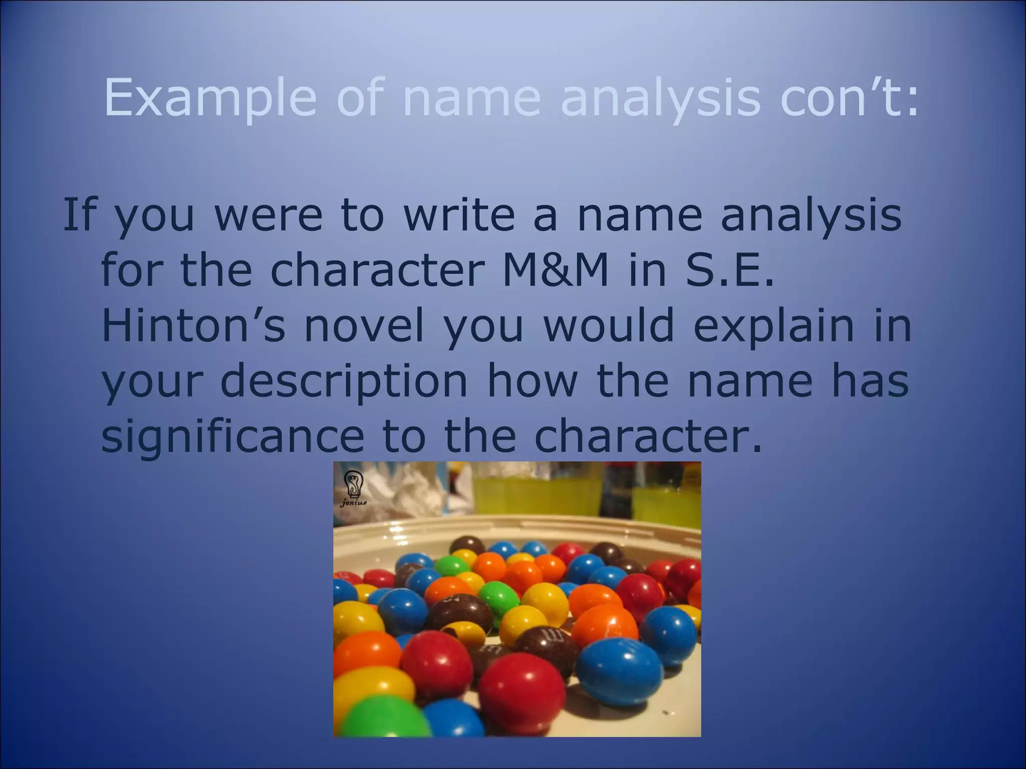 Example of name analysis con’t: If you were to write a name analysis for the character M&M in S.E. Hinton’s novel you would explain in your description how the name has significance to the character. 