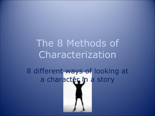 The 8 Methods of Characterization 8 different ways of looking at a character in a story 