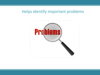 Helps identify important problems 