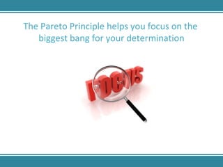 The Pareto Principle helps you focus on the  biggest bang for your determination 