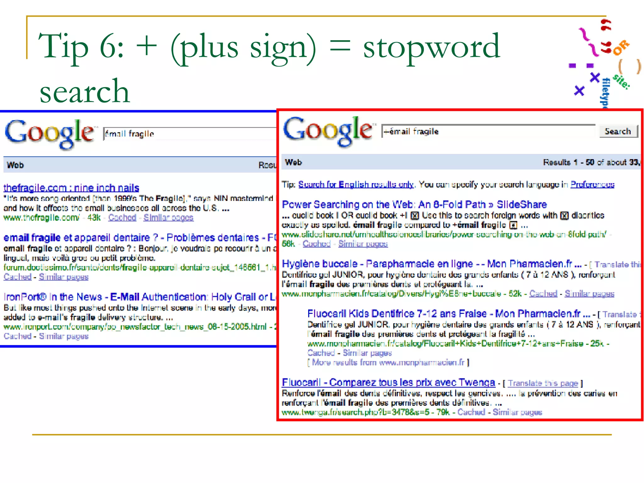 Tip 6: + (plus sign) = stopword search Émail fragile compared to +émail fragile (phrase means “fragile enamel” in French) 