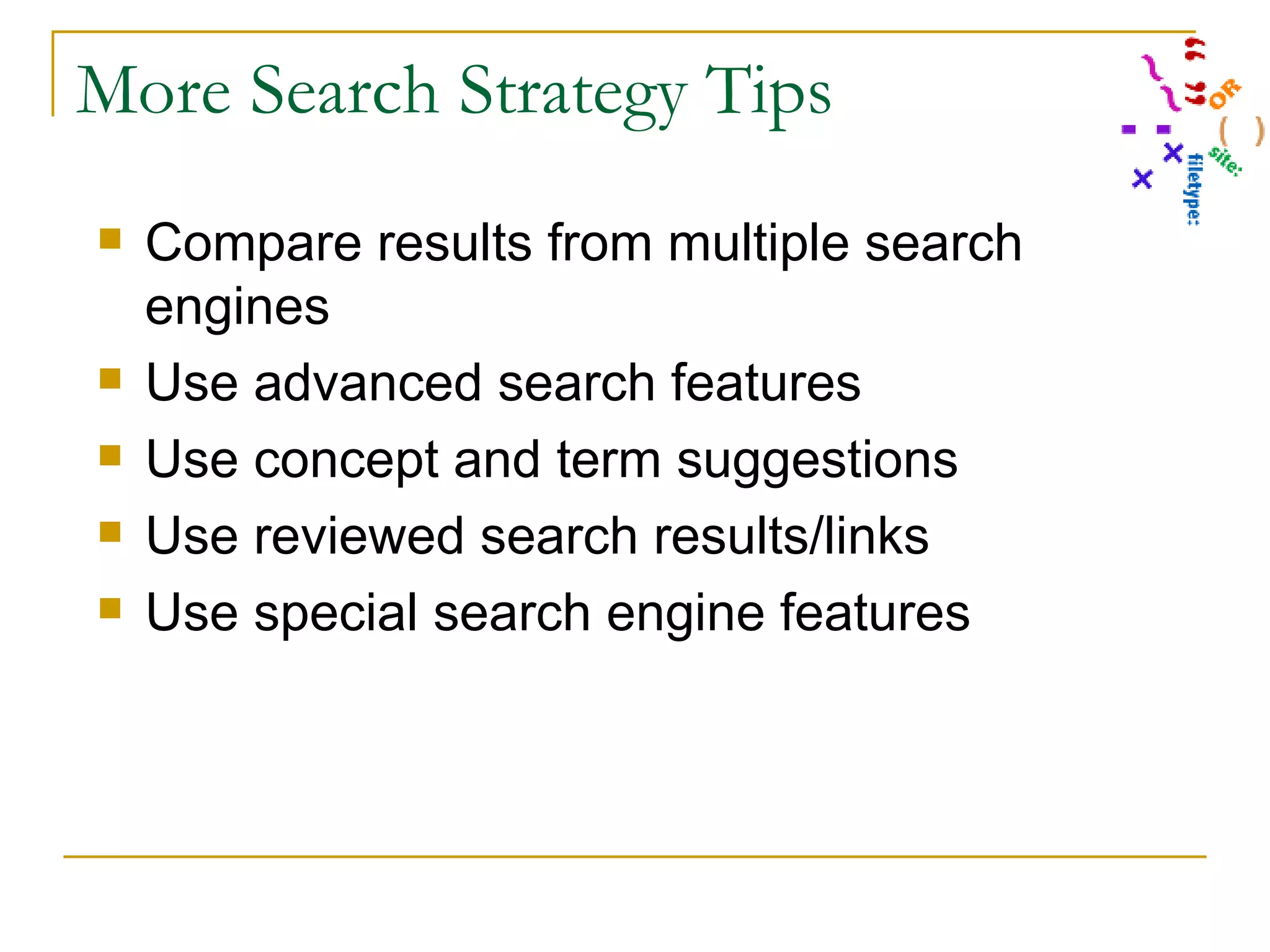 More Search Strategy Tips Compare results from multiple search engines Use advanced search features Use concept and term suggestions Use reviewed search results/links Use special search engine features 