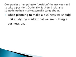 When planning to make a business we should first study the market that we are putting a business on.