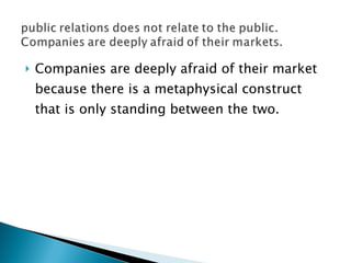 Companies are deeply afraid of their market because there is a metaphysical construct that is only standing between the two.