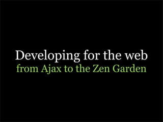 Developing for the web
from Ajax to the Zen Garden