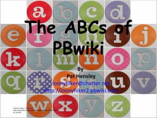 The ABCs of PBwiki By  Pat Hensley [email_address] http://loonyhiker2.pbwiki.com Original image: ' card letters '  http://www.flickr.com/photos/49968232@N00/1562919402 by: LeoL30 