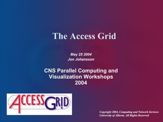The Access Grid May 25 2004 Jon Johansson CNS  Parallel Computing and Visualization Workshops 2004 