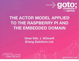 The Actor Model applied to the
Raspberry Pi and the
Embedded Domain
Omer Kilic || @OmerK
omer@erlang-solutions.com

 