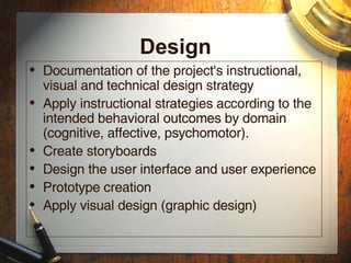 Develop
• List activities that will help the students learn the
task.
• Select the delivery method such as tapes, handouts,
etc.
• Review existing material so that you do not reinvent
the wheel.
• Develop the instructional courseware.
• Synthesize the courseware into a viable training
program.
• Validate the instruction to ensure it accomplishes all
goals and objectives.
 