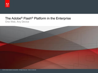 The Adobe® Flash® Platform in the Enterprise
      One Web, Any Device




© 2010 Adobe Systems Incorporated. All Rights Reserved. Adobe Confidential.
 