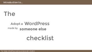 Introduction to...
The “Adopt a WordPress made by someone else” checklist
The
Adopt a WordPress
made by
someone else
check...