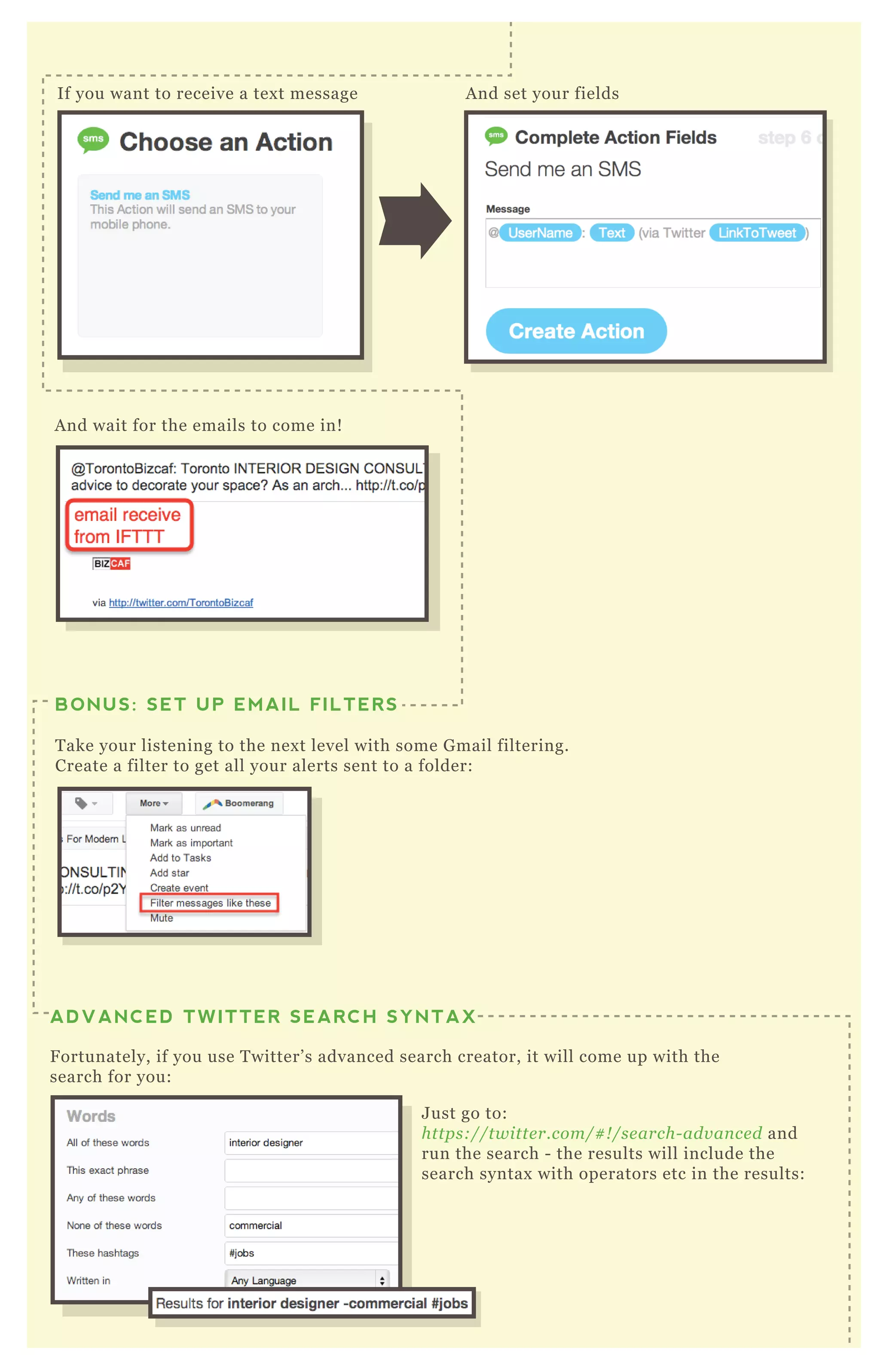 If you want to receive a text message
And wait for the emails to come in!
Just go to:
https://twitter.com/#!/search-advanced and
run the search - the results will include the
search syntax with operators etc in the results:
BONUS: SET UP EMAIL FILTERS
Take your listening to the next level with some Gmail filtering.
Create a filter to get all your alerts sent to a folder:
ADVANCED TWITTER SEARCH SYNTAX
Fortunately, if you use Twitter’s advanced search creator, it will come up with the
search for you:
TWITTER FOR INFLUENCER LISTENING
And set your fields
 