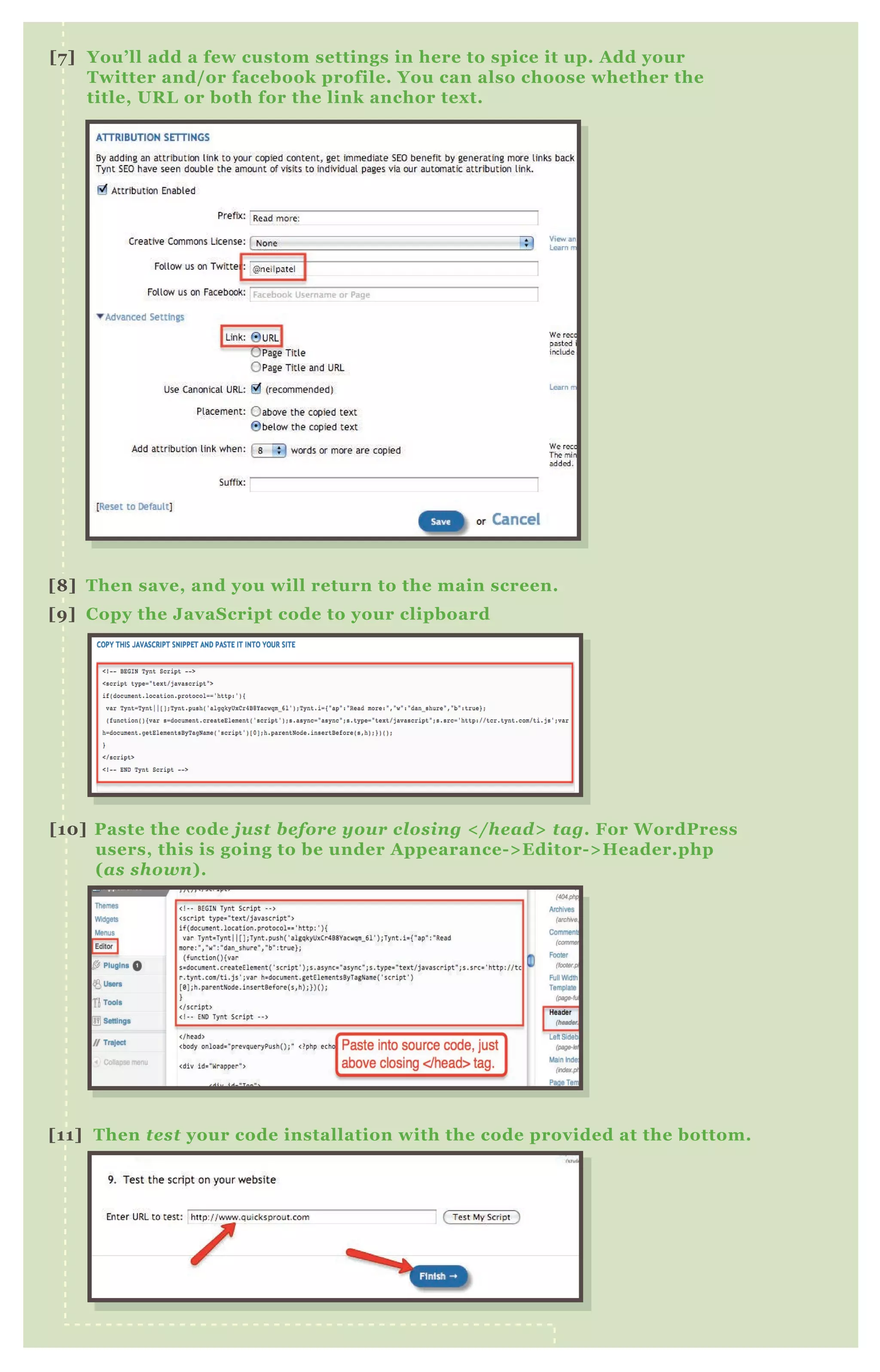 [7] You’ll add a few custom settings in here to spice it up. Add your
Twitter and/or facebook profile. You can also choose whether the
title, URL or both for the link anchor text.
[8] Then save, and you will return to the main screen.
[9] Copy the JavaScript code to your clipboard
[10] Paste the code just before your closing </head> tag. For WordPress
users, this is going to be under Appearance->Editor->Header.php
(as shown).
[11] Then test your code installation with the code provided at the bottom.
 