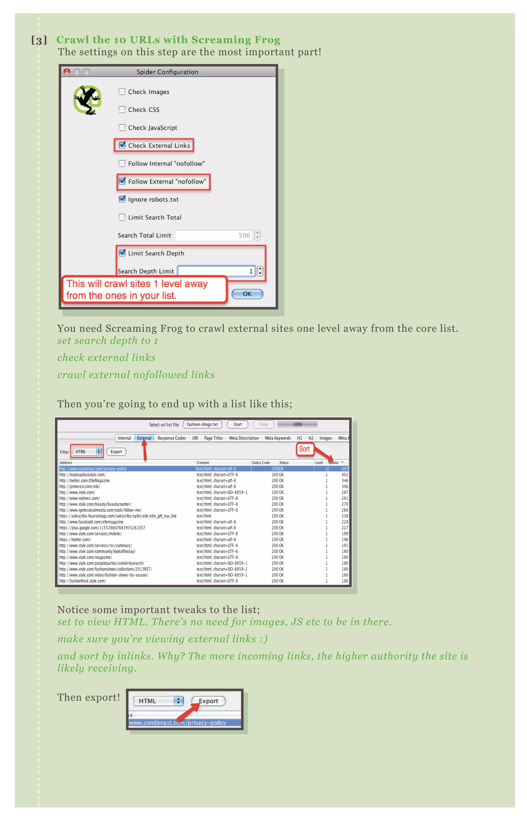 You need Screaming Frog to crawl external sites one level away from the core list.
set search depth to 1
check external links
crawl external nofollowed links
Then you’re going to end up with a list like this;
Notice some important tweaks to the list;
set to view HTML. There’s no need for images, JS etc to be in there.
make sure you’re viewing external links :)
and sort by inlinks. Why? The more incoming links, the higher authority the site is
likely receiving.
Then export!
[3] Crawl the 10 URLs with Screaming Frog
The settings on this step are the most important part!
 