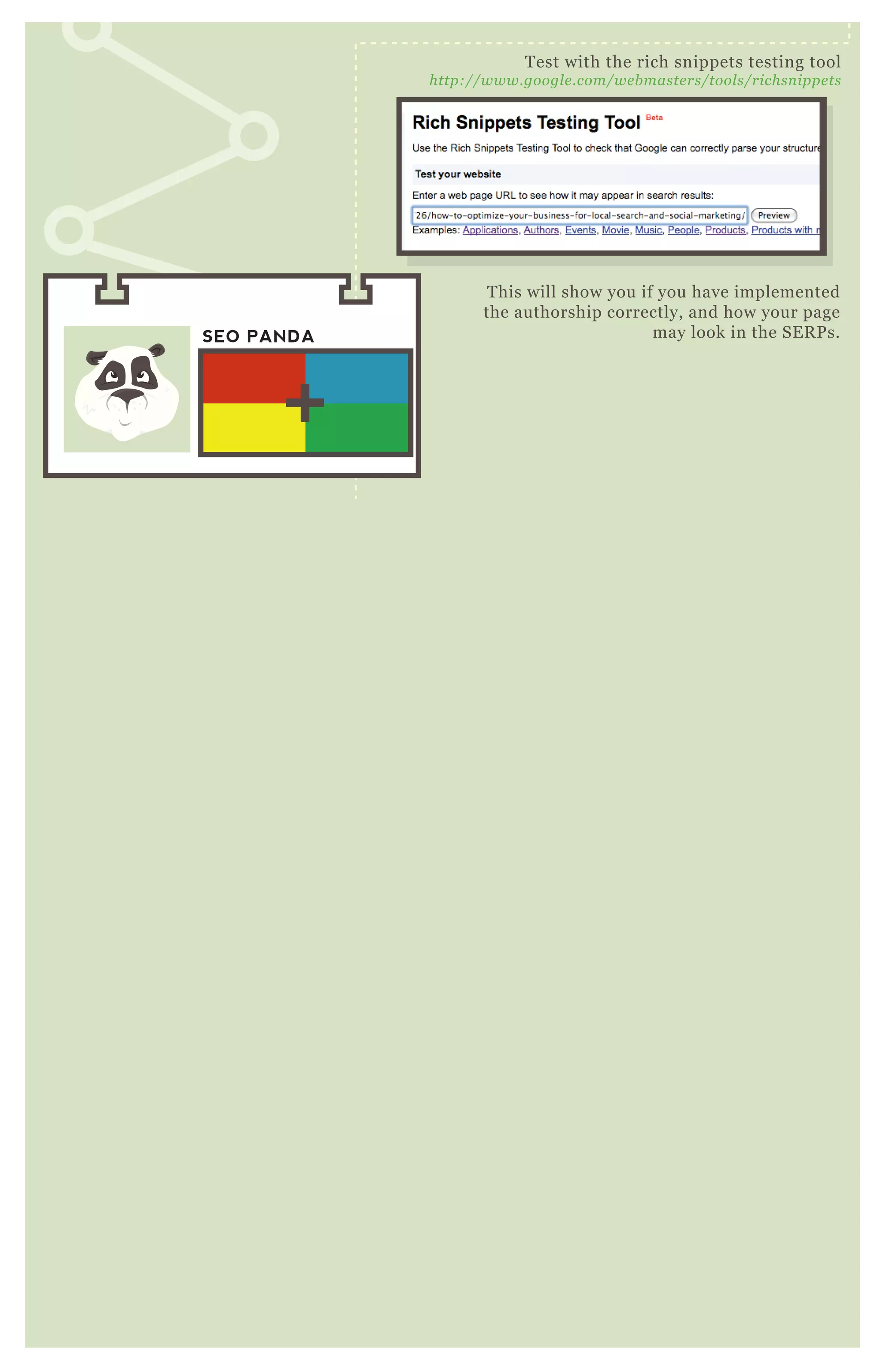 T his will show you if you have implemented
the authorship correctly, and how your page
may look in the SE R P s.
T est with the rich snippets testing tool
http://www.googl e .com/we b maste rs/tool s/richsn ippe ts
SEO PANDA
 