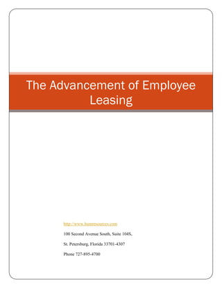 The Advancement of Employee
          Leasing




     http://www.humresources.com

     100 Second Avenue South, Suite 104S,

     St. Petersburg, Florida 33701-4307

     Phone 727-895-4700
 