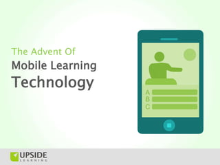 The Advent Of
Mobile Learning
Technology
                  A
                  B
                  C
 