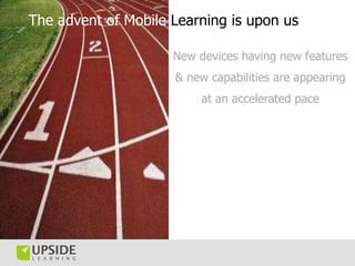 The advent of Mobile Learning is upon us

                     New devices having new features
                     & new ...