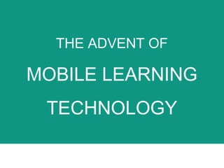 THE ADVENT OF
MOBILE LEARNING
TECHNOLOGY
 