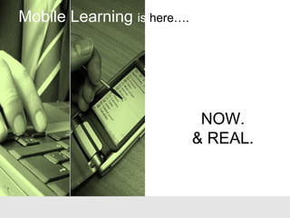 Mobile Learning is here….
NOW.
& REAL.
 