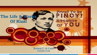 1
The Life & Works
Of Rizal
Rodante C. de Castro
INSTRUCTOR
 