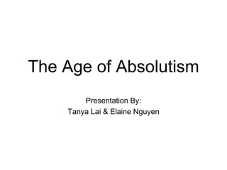 The Age of Absolutism Presentation By: Tanya Lai & Elaine Nguyen 