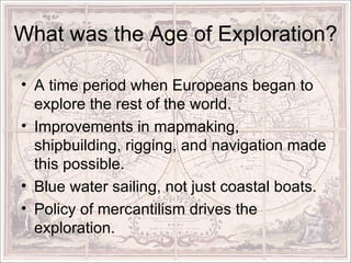 What was the Age of Exploration? <ul><li>A time period when Europeans began to explore the rest of the world.  </li></ul><...