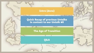 Intro (done)


Quick Recap of previous Untalks
  in context to our Untalk #6


     The Age of Transition


             Q...