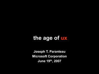 the age of ux

 Joseph T. Paranteau
Microsoft Corporation
   June 19th, 2007