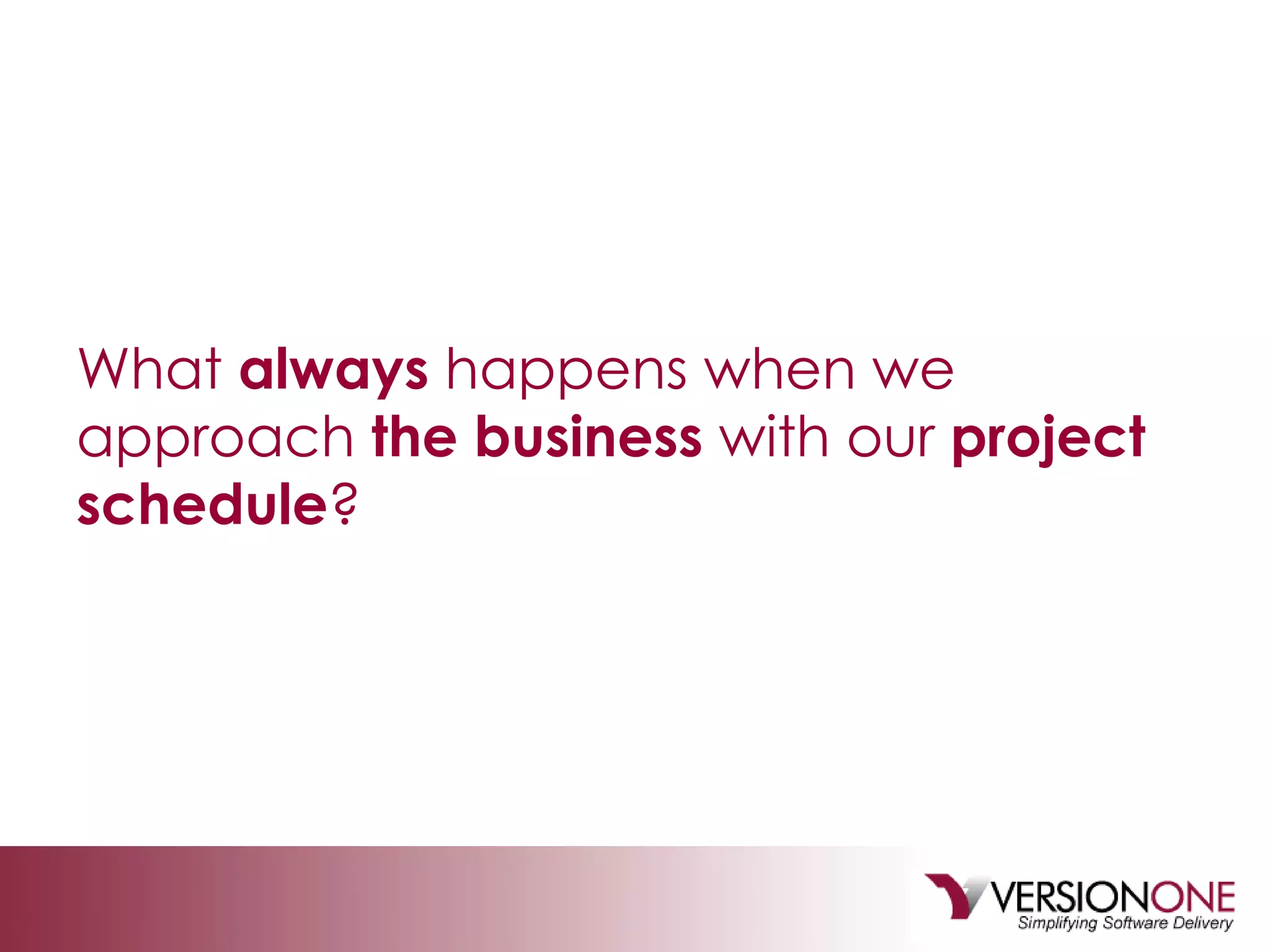 What  always  happens when we approach  the business  with our  project schedule ? 