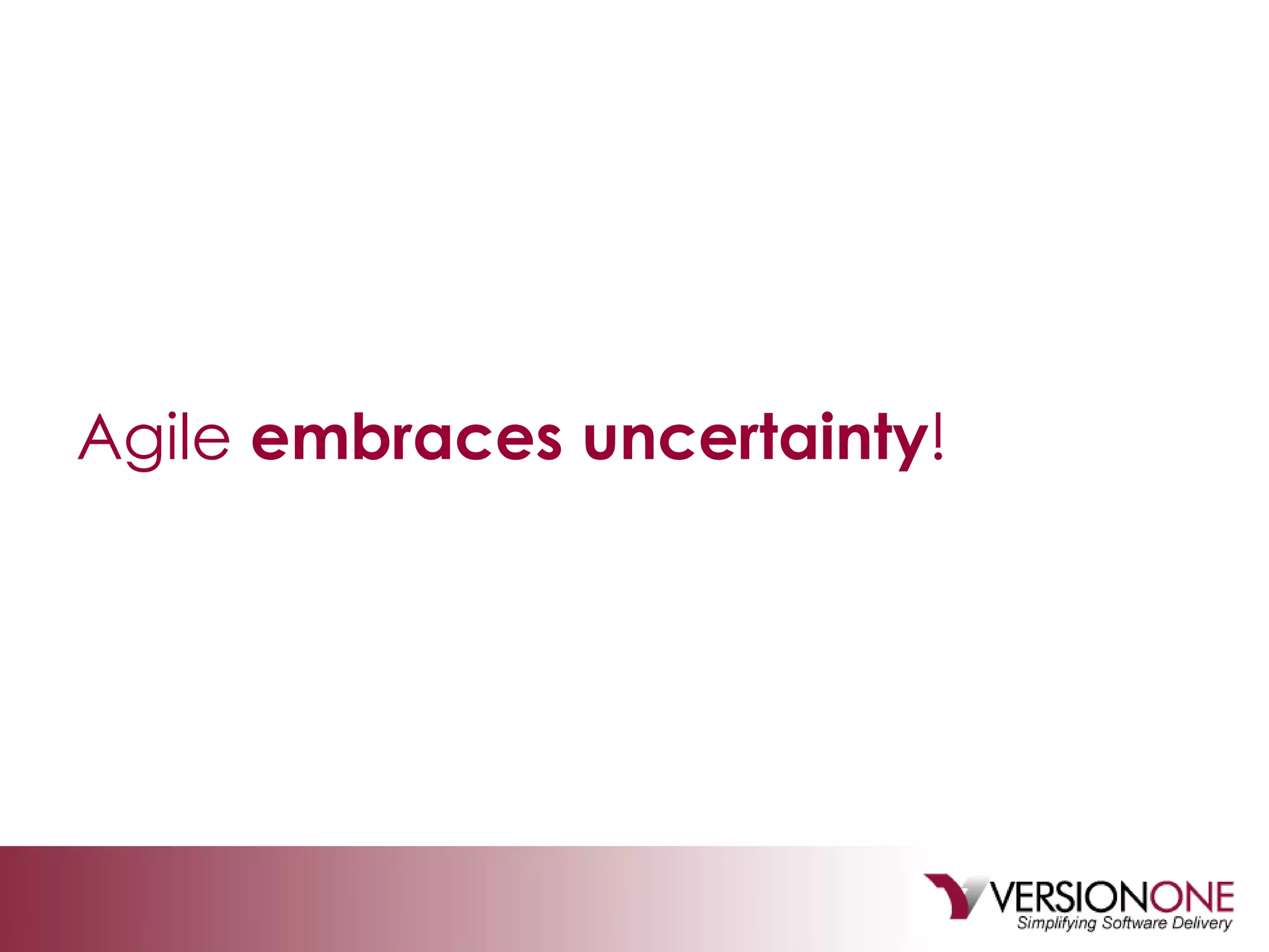 Agile  embraces uncertainty ! 