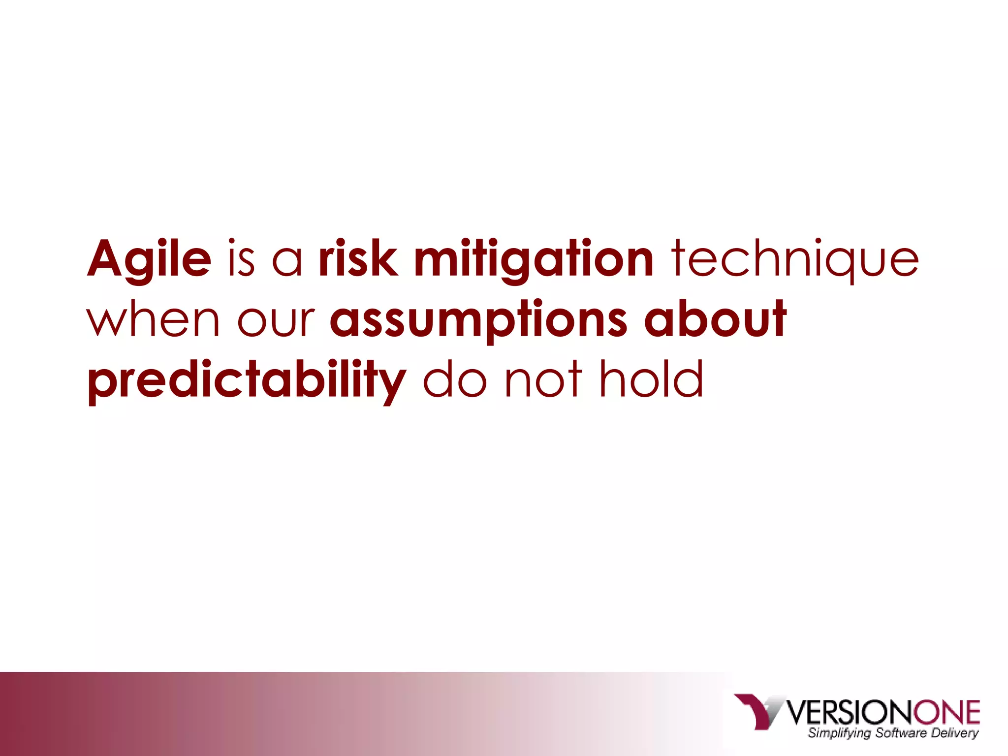 Agile  is a  risk mitigation  technique when our  assumptions about predictability  do not hold 