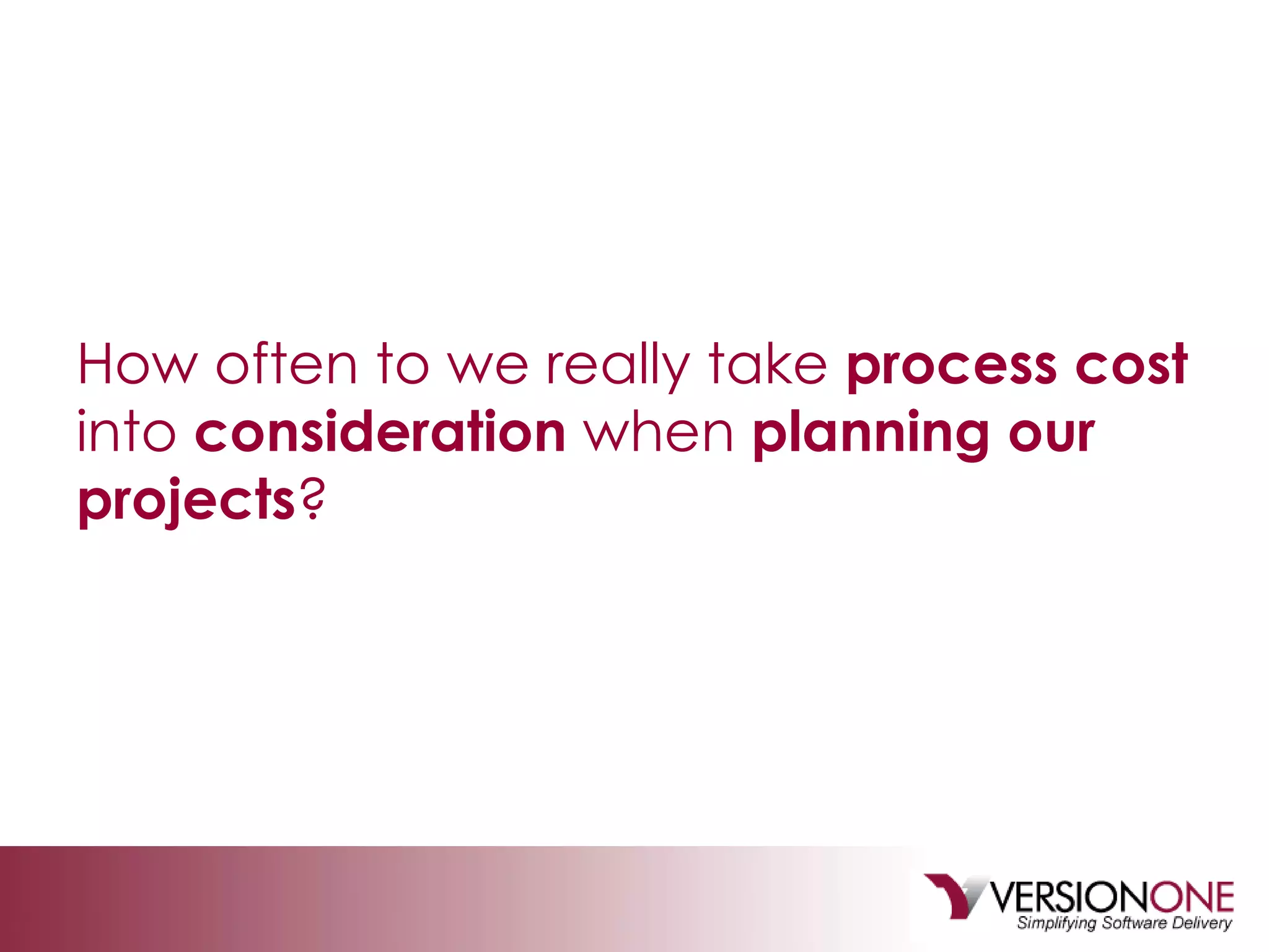 How often to we really take  process cost  into  consideration  when  planning our projects ? 