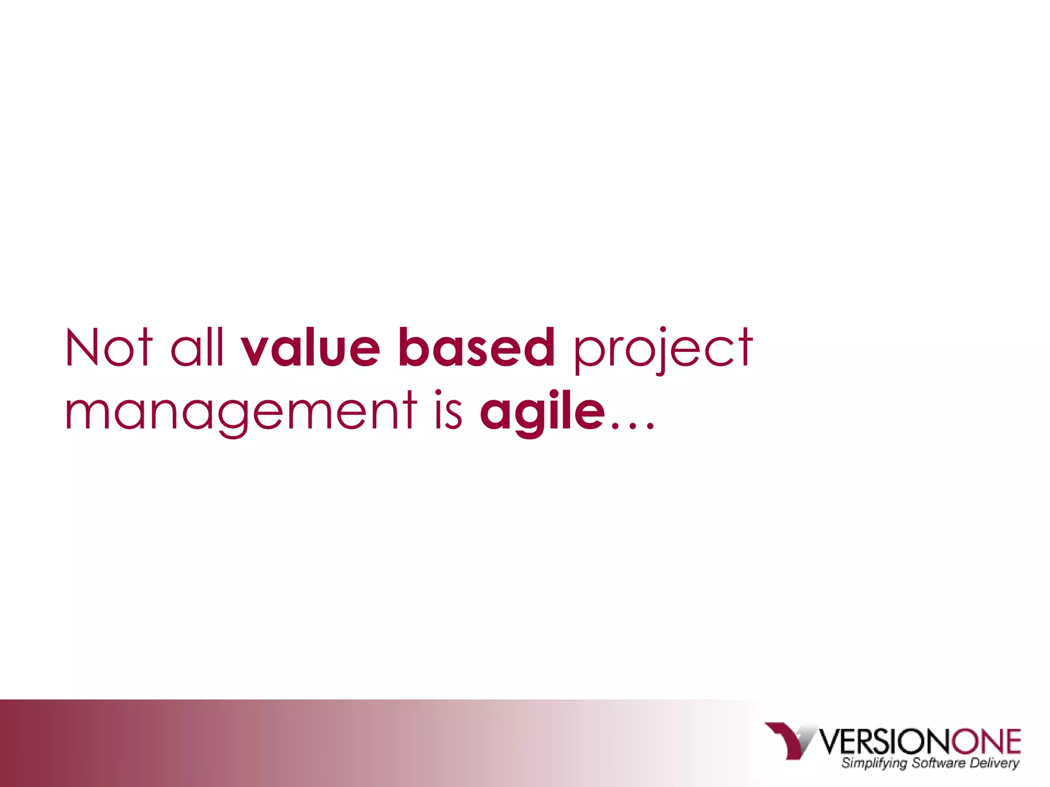 Not all  value based  project management is  agile … 
