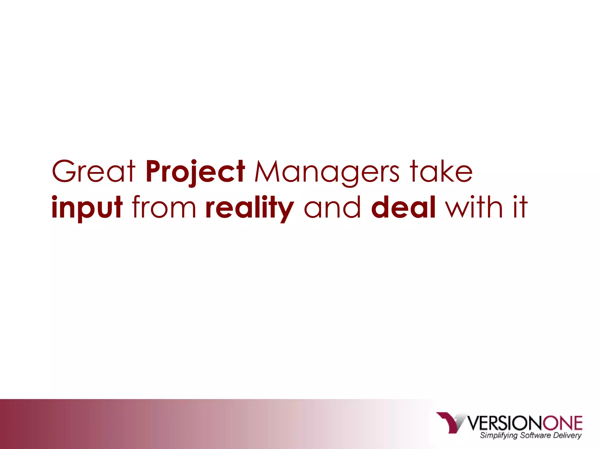 Great  Project  Managers take  input  from  reality  and  deal  with it 