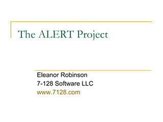 The ALERT Project Eleanor Robinson 7-128 Software LLC www.7128.com   
