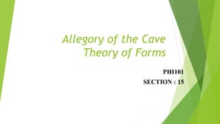 Allegory of the Cave
Theory of Forms
PHI101
SECTION : 15
 