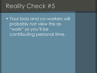 Reality Check #5 <ul><li>Your boss and co-workers will probably not view this as “work” so you’ll be contributing personal...