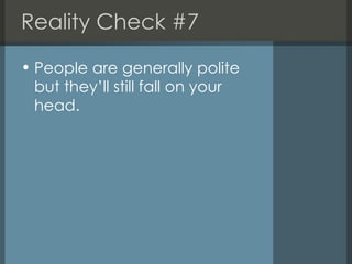 Reality Check #7 <ul><li>People are generally polite but they’ll still fall on your head. </li></ul>