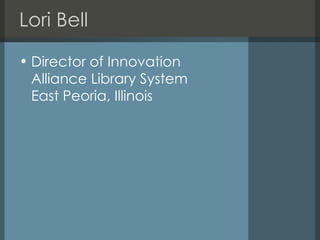 Lori Bell <ul><li>Director of Innovation Alliance Library System East Peoria, Illinois </li></ul>