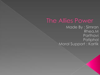 The Allies Power Made By : Simran                   Rhea.M                   Parthavi                    Patiphol Moral Support : Kartik  
