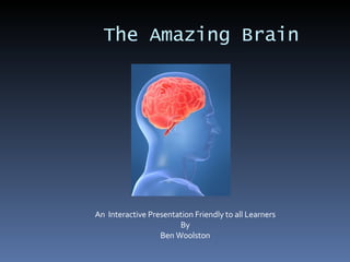The Amazing Brain An  Interactive Presentation Friendly to all Learners By Ben Woolston 